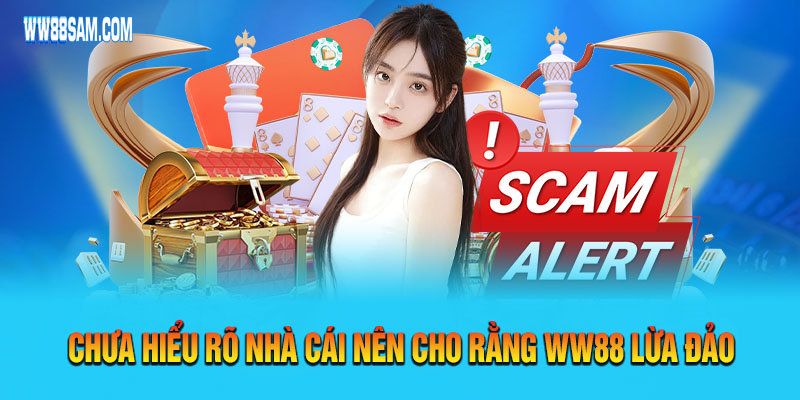 Khách hàng chưa hiểu rõ chính sách nhà cái nên cho rằng WW88 lừa đảo